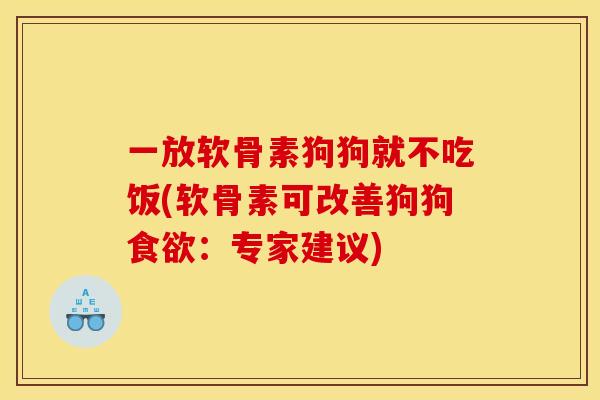 一放软骨素狗狗就不吃饭(软骨素可改善狗狗:专家建议) 一放软骨素狗狗就不吃饭(软骨素可改善狗狗:专家建议)