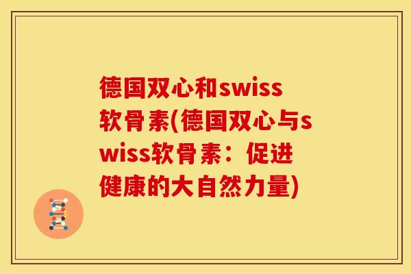 德国双心和swiss软骨素(德国双心与swiss软骨素：促进健康的大自然力量)