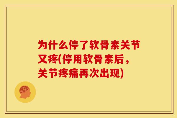 为什么停了软骨素关节又疼(停用软骨素后，关节疼痛再次出现)
