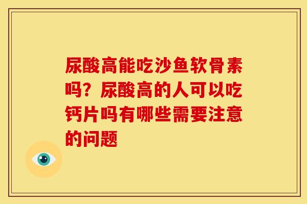 尿酸高能吃沙鱼软骨素吗？尿酸高的人可以吃钙片吗有哪些需要注意的问题