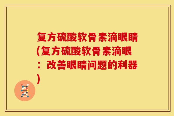 复方硫酸软骨素滴眼睛(复方硫酸软骨素滴眼：改善眼睛问题的利器)