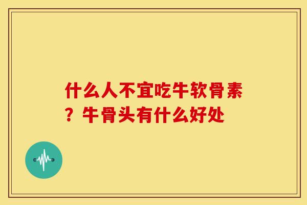 什么人不宜吃牛软骨素？牛骨头有什么好处