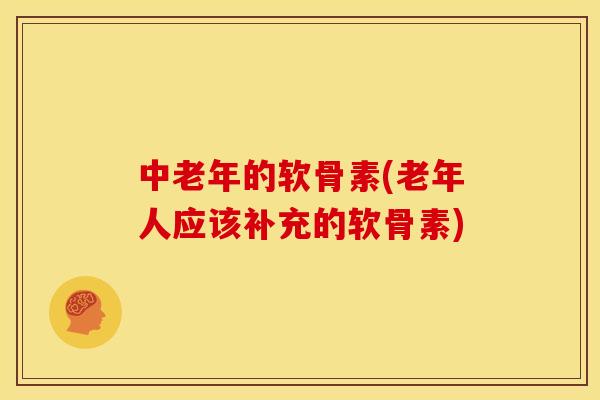 中老年的软骨素(老年人应该补充的软骨素)
