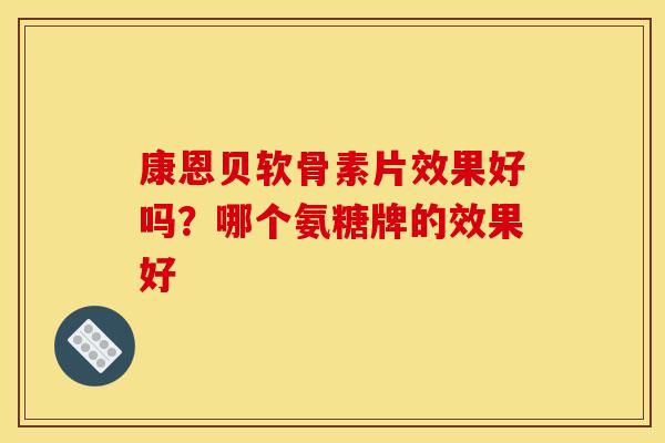 康恩贝软骨素片效果好吗？哪个氨糖牌的效果好