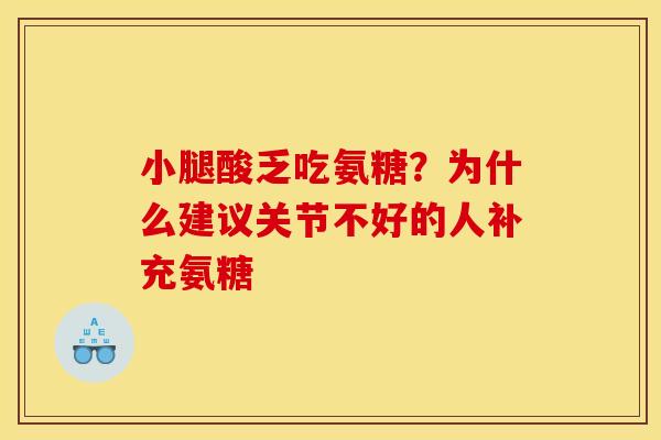 小腿酸乏吃氨糖？为什么建议关节不好的人补充氨糖