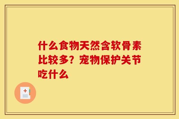 什么食物天然含软骨素比较多?宠物保护关节吃什么 什么食物天然含软骨素比较多?宠物保护关节吃什么