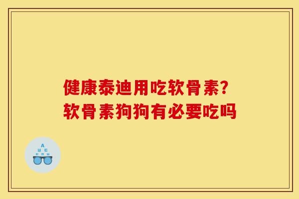 健康泰迪用吃软骨素？软骨素狗狗有必要吃吗