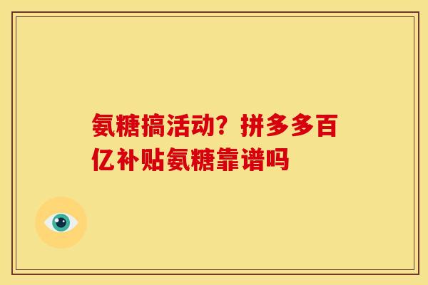 氨糖搞活动？拼多多百亿补贴氨糖靠谱吗