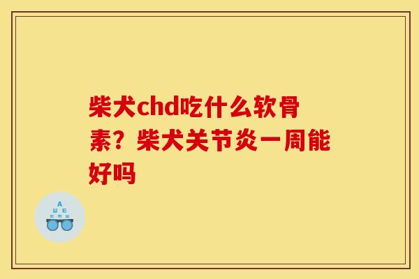 柴犬chd吃什么软骨素？柴犬关节炎一周能好吗