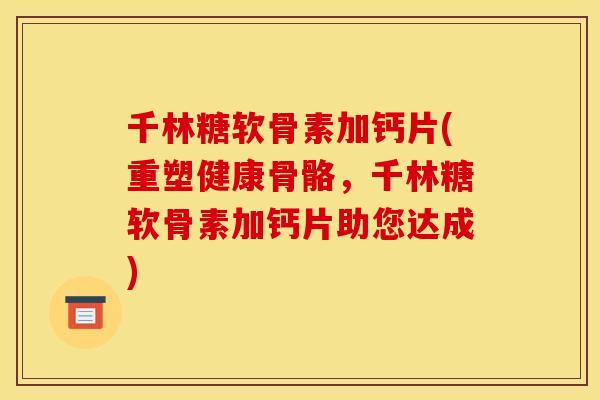 千林糖软骨素加钙片(重塑健康骨骼，千林糖软骨素加钙片助您达成)