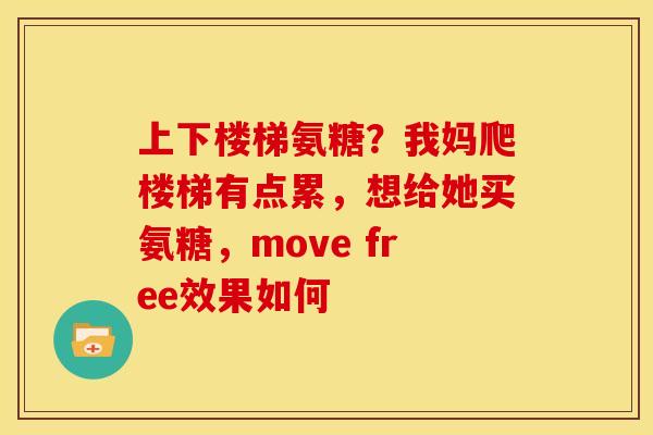 上下楼梯氨糖？我妈爬楼梯有点累，想给她买氨糖，move free效果如何