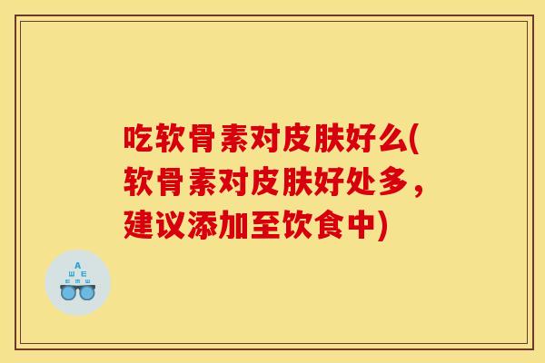 吃软骨素对好么(软骨素对好处多，建议添加至饮食中)