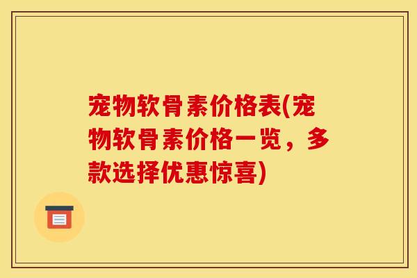 宠物软骨素价格表(宠物软骨素价格一览，多款选择优惠惊喜)