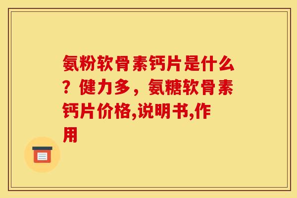 氨粉软骨素钙片是什么？健力多，氨糖软骨素钙片价格,说明书,作用