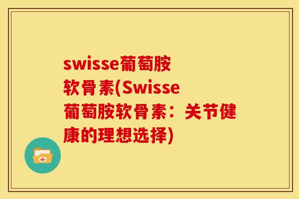 swisse葡萄胺 软骨素(Swisse葡萄胺软骨素：关节健康的理想选择)