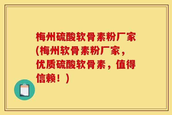 梅州硫酸软骨素粉厂家(梅州软骨素粉厂家，优质硫酸软骨素，值得信赖！)