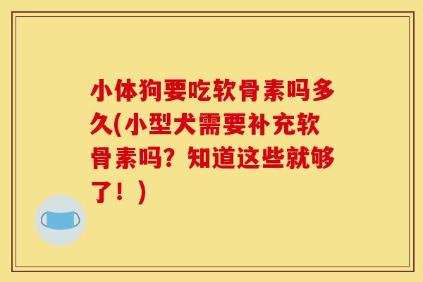 小体狗要吃软骨素吗多久(小型犬需要补充软骨素吗？知道这些就够了！)
