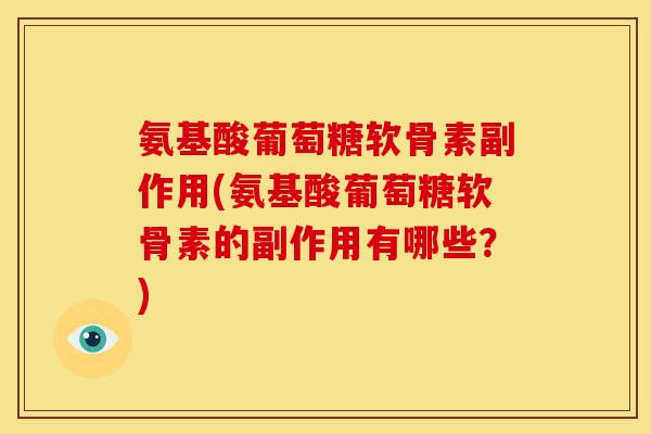 氨基酸葡萄糖软骨素副作用(氨基酸葡萄糖软骨素的副作用有哪些？)