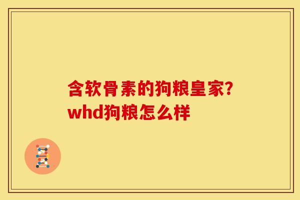 含软骨素的狗粮皇家？whd狗粮怎么样