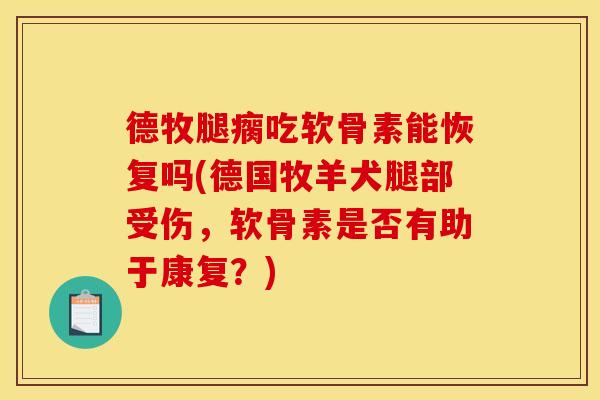 德牧腿瘸吃软骨素能恢复吗(德国牧羊犬腿部受伤，软骨素是否有助于康复？)