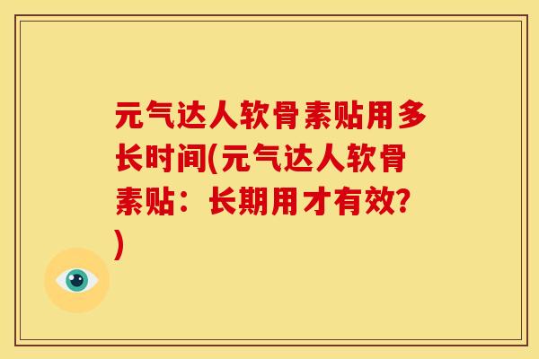 元气达人软骨素贴用多长时间(元气达人软骨素贴：长期用才有效？)