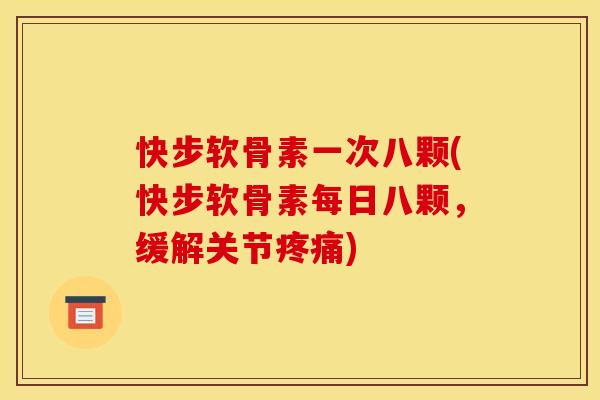 快步软骨素一次八颗(快步软骨素每日八颗，缓解关节疼痛)