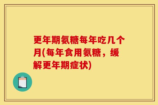 氨糖每年吃几个月(每年食用氨糖,缓解症状) 氨糖每年吃几个月(每年食用氨糖,缓解症状)