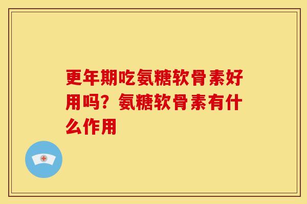 更年期吃氨糖软骨素好用吗？氨糖软骨素有什么作用