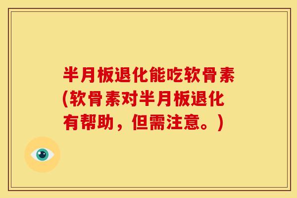半月板退化能吃软骨素(软骨素对半月板退化有帮助，但需注意。)