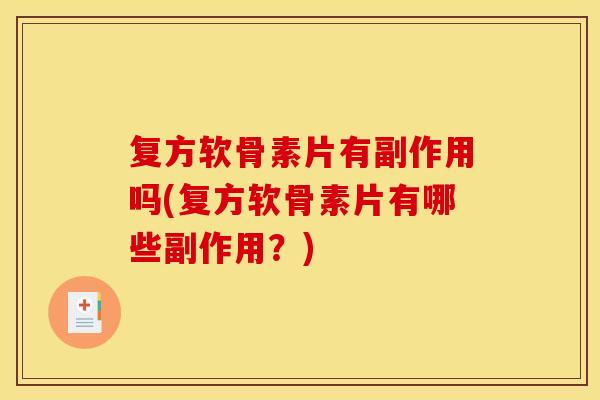 复方软骨素片有副作用吗(复方软骨素片有哪些副作用?) 复方软骨素片有副作用吗(复方软骨素片有哪些副作用?)