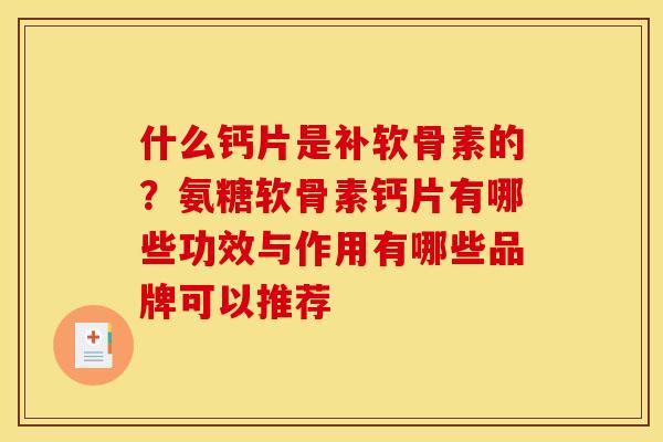 什么钙片是补软骨素的？氨糖软骨素钙片有哪些功效与作用有哪些品牌可以推荐