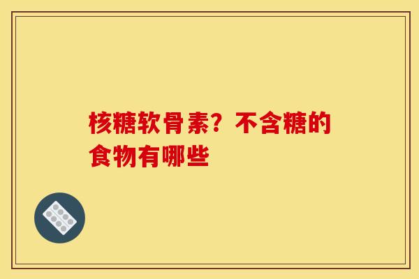 核糖软骨素？不含糖的食物有哪些