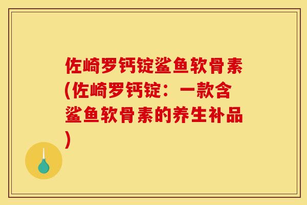 佐崎罗钙锭鲨鱼软骨素(佐崎罗钙锭：一款含鲨鱼软骨素的养生补品)