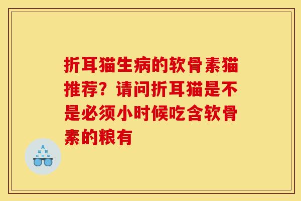 折耳猫生病的软骨素猫推荐？请问折耳猫是不是必须小时候吃含软骨素的粮有