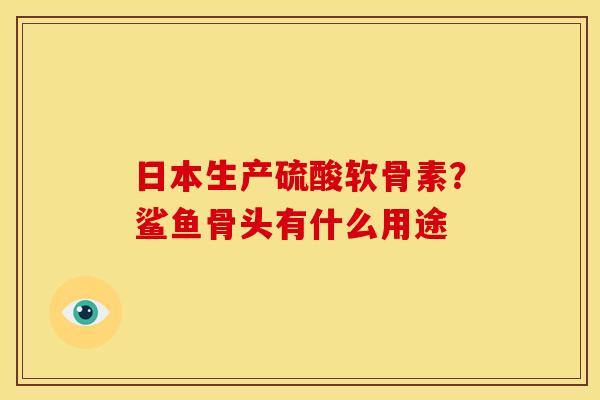 日本生产硫酸软骨素？鲨鱼骨头有什么用途