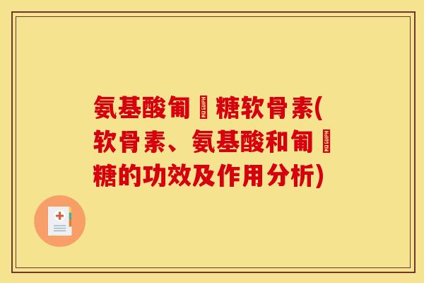 氨基酸匍匋糖软骨素(软骨素、氨基酸和匍匋糖的功效及作用分析)