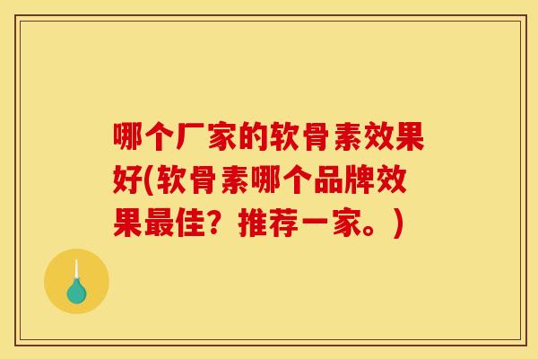 哪个厂家的软骨素效果好(软骨素哪个品牌效果最佳？推荐一家。)
