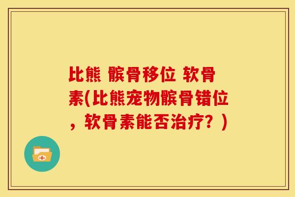 比熊 髌骨移位 软骨素(比熊宠物髌骨错位，软骨素能否治疗？)