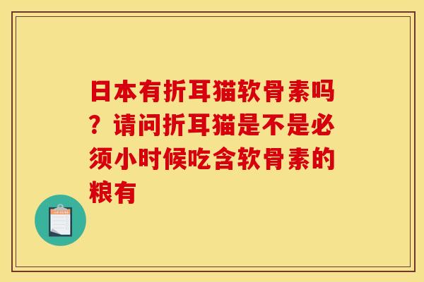 日本有折耳猫软骨素吗？请问折耳猫是不是必须小时候吃含软骨素的粮有