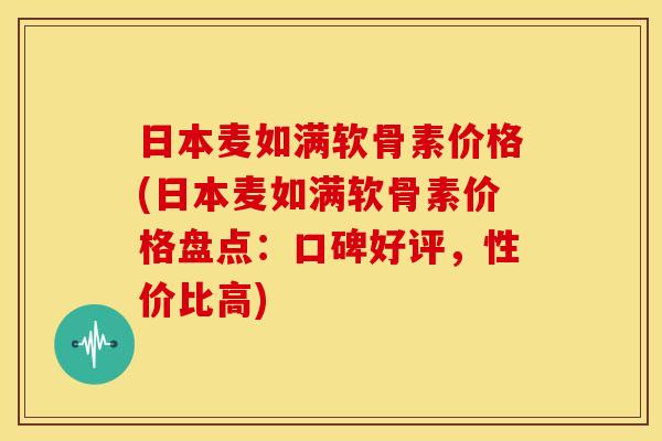 日本麦如满软骨素价格(日本麦如满软骨素价格盘点：口碑好评，性价比高)