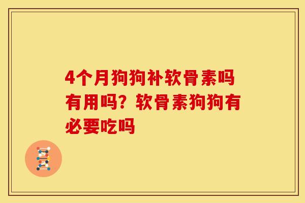 4个月狗狗补软骨素吗有用吗？软骨素狗狗有必要吃吗