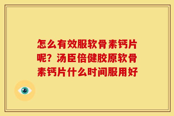 怎么有效服软骨素钙片呢？汤臣倍健胶原软骨素钙片什么时间服用好