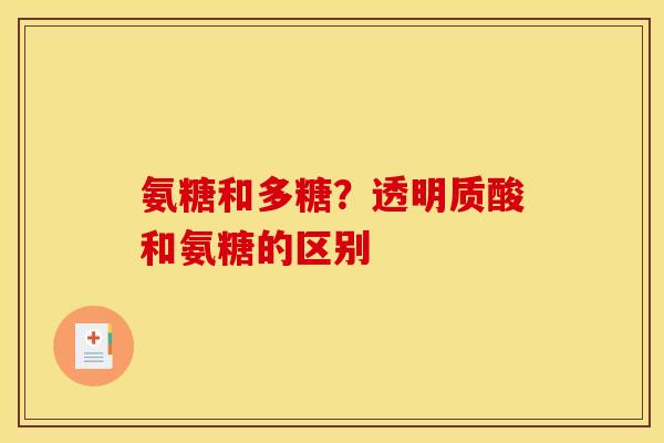氨糖和多糖？透明质酸和氨糖的区别