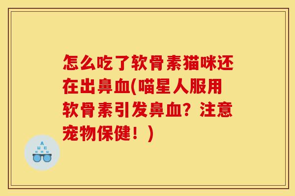 怎么吃了软骨素猫咪还在出鼻血(喵星人服用软骨素引发鼻血？注意宠物保健！)