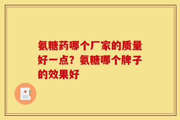 氨糖药哪个厂家的质量好一点？氨糖哪个牌子的效果好