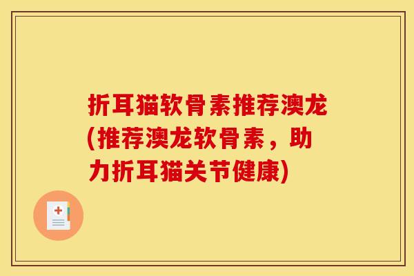 折耳猫软骨素推荐澳龙(推荐澳龙软骨素，助力折耳猫关节健康)