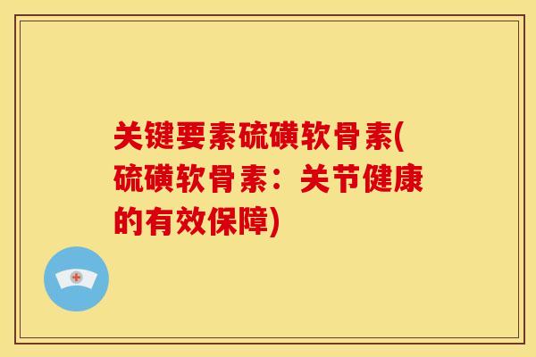 关键要素硫磺软骨素(硫磺软骨素：关节健康的有效保障)