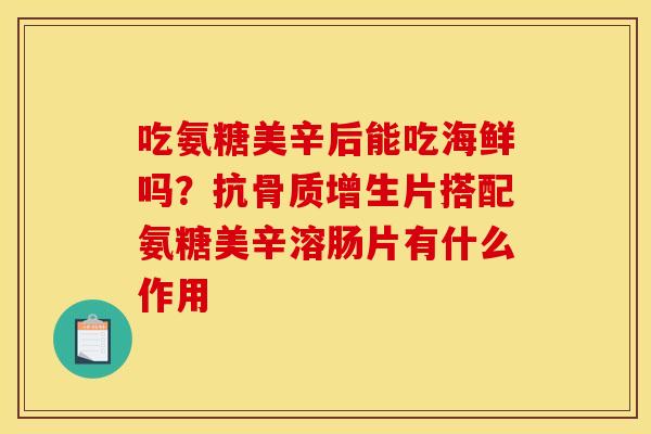 吃氨糖美辛后能吃海鲜吗？抗片搭配氨糖美辛溶肠片有什么作用