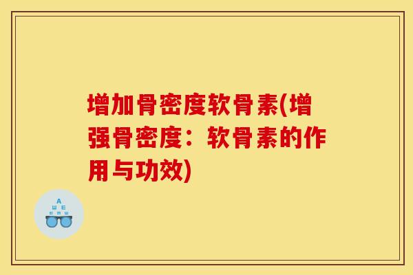 增加骨密度软骨素(增强骨密度:软骨素的作用与功效) 增加骨密度软骨素(增强骨密度:软骨素的作用与功效)