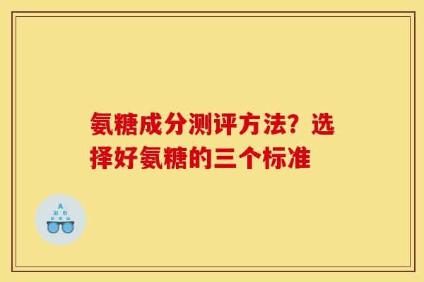 氨糖成分测评方法？选择好氨糖的三个标准
